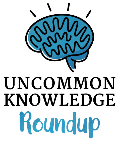 Uncommon Knowledge Roundup